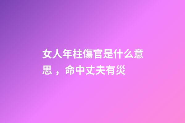 女人年柱傷官是什么意思，命中丈夫有災